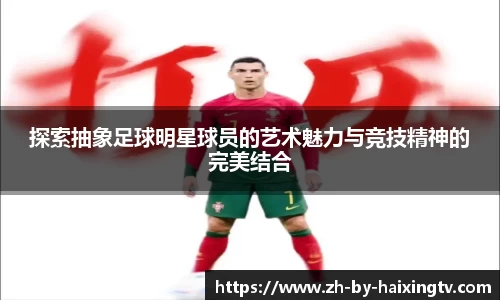 探索抽象足球明星球员的艺术魅力与竞技精神的完美结合